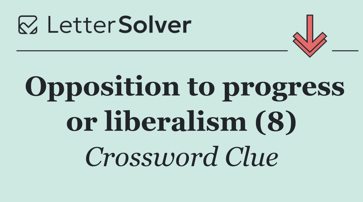 Opposition to progress or liberalism (8)