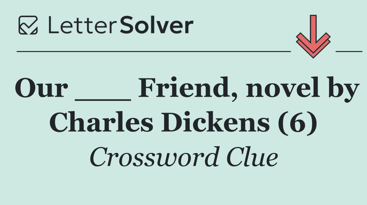Our ___ Friend, novel by Charles Dickens (6)