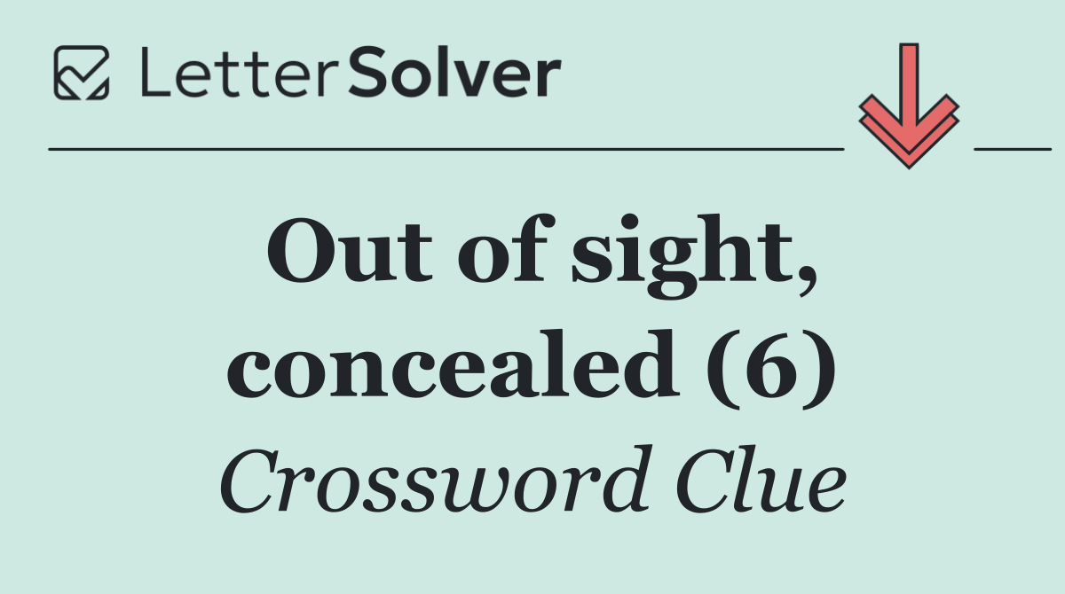 Out of sight, concealed (6)