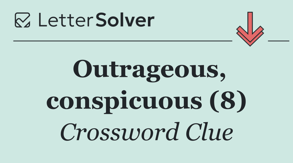 Outrageous, conspicuous (8)
