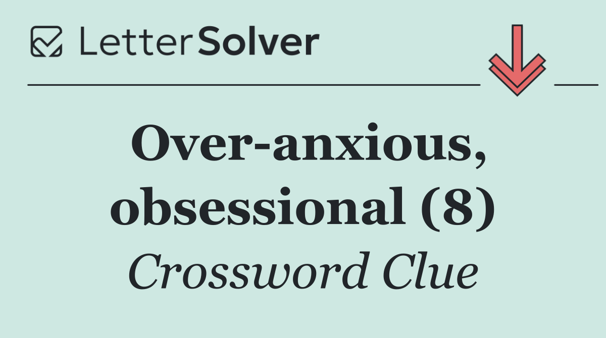 Over anxious, obsessional (8)