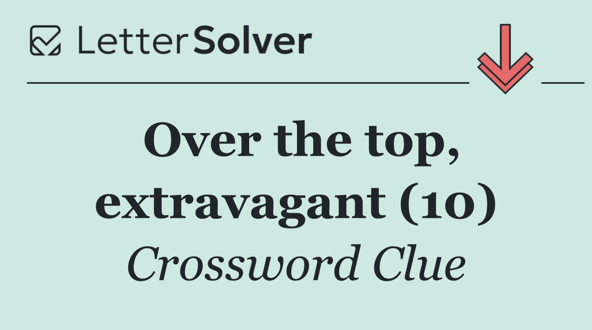 Over the top, extravagant (10)