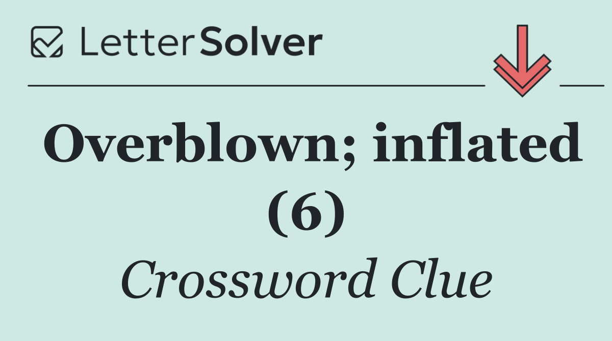 Overblown; inflated (6)