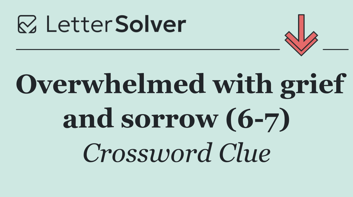 Overwhelmed with grief and sorrow (6 7)