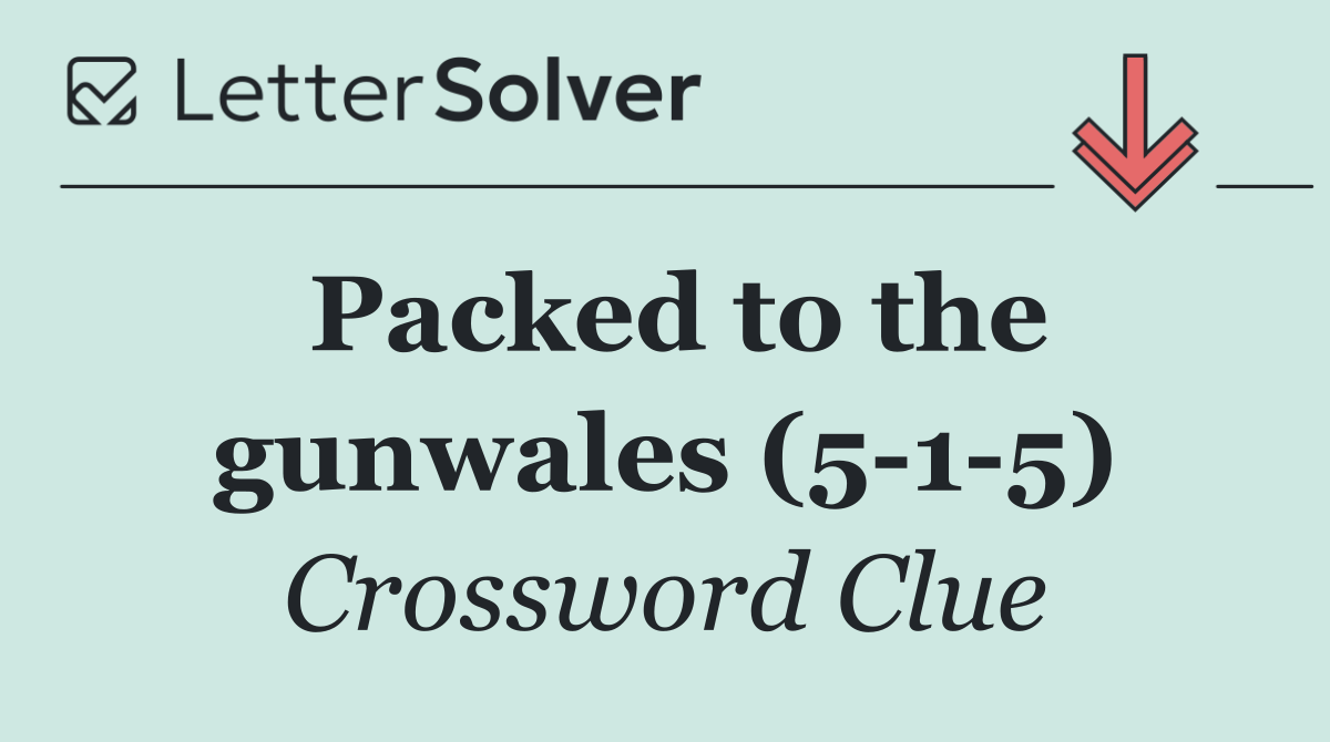 Packed to the gunwales (5 1 5)