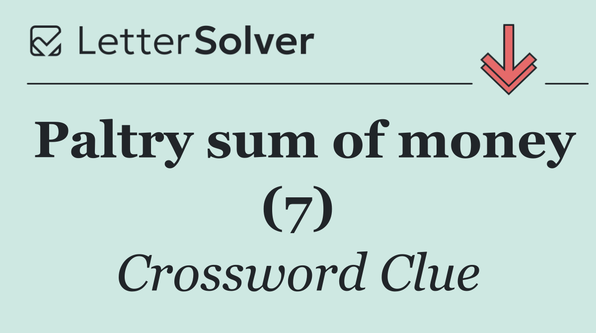 Paltry sum of money (7)