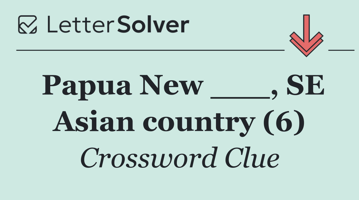 Papua New ___, SE Asian country (6)
