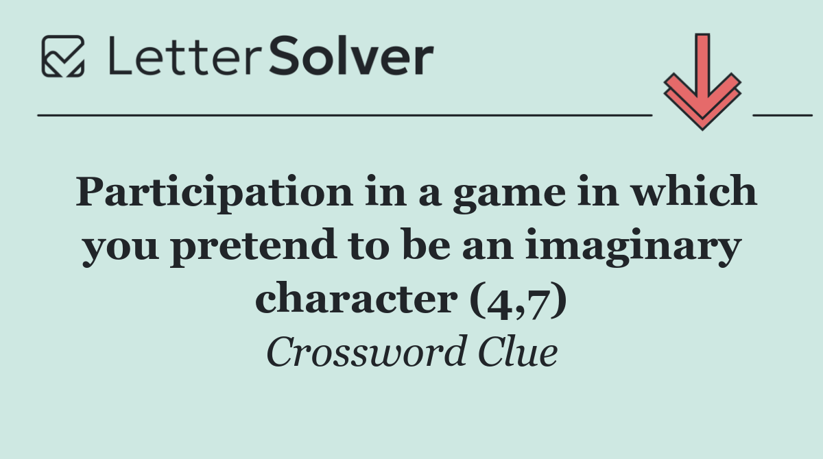Participation in a game in which you pretend to be an imaginary character (4,7)