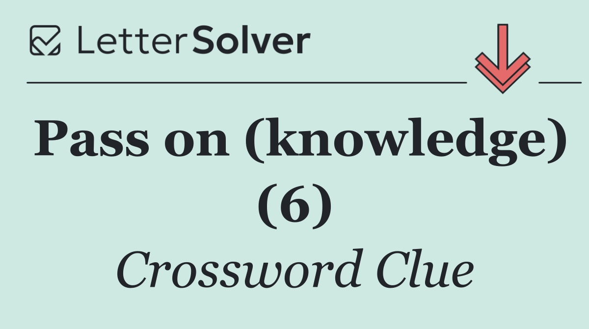 Pass on (knowledge) (6)