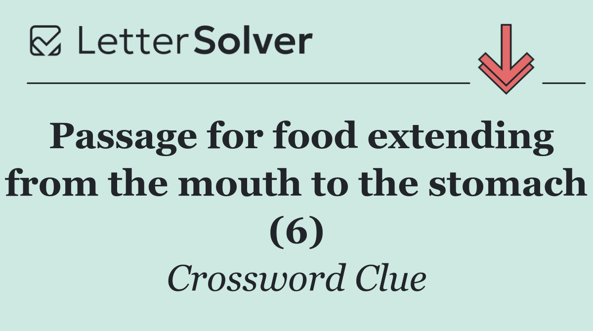 Passage for food extending from the mouth to the stomach (6)