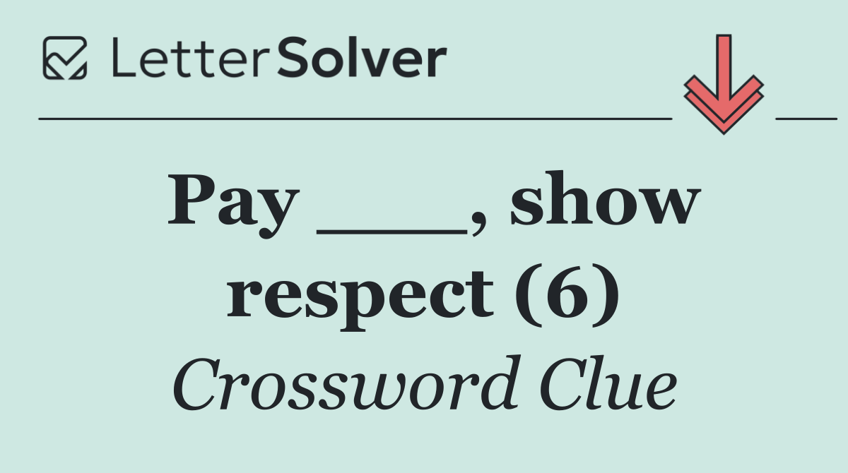 Pay ___, show respect (6)
