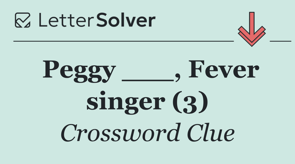 Peggy ___, Fever singer (3)
