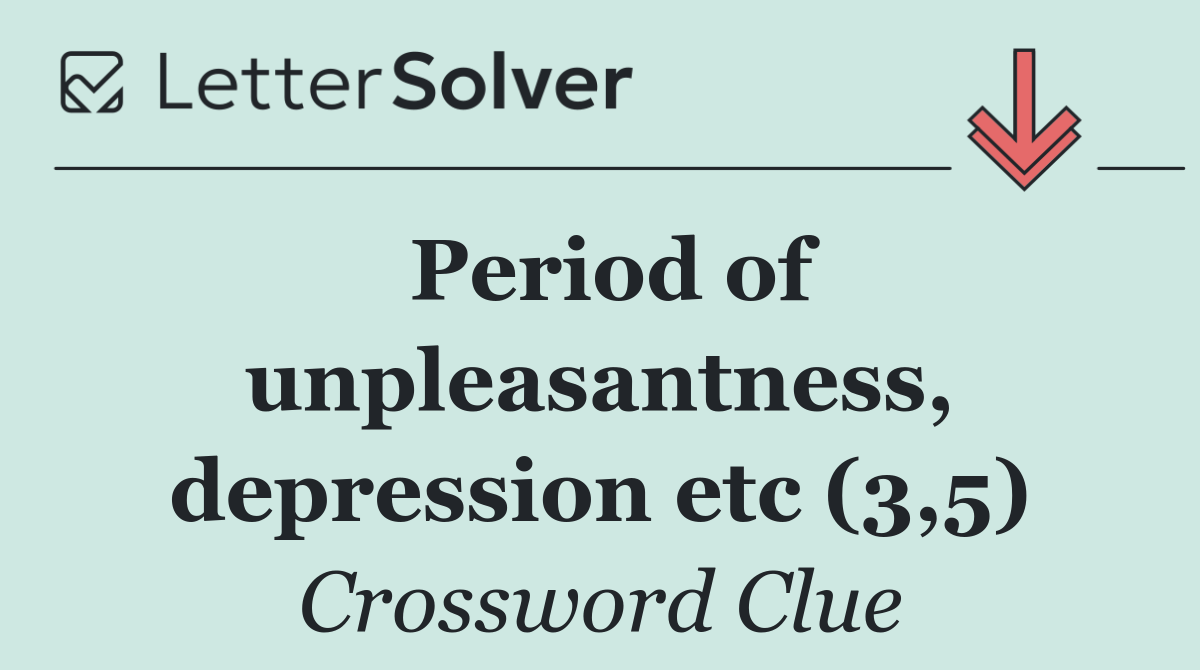 Period of unpleasantness, depression etc (3,5)