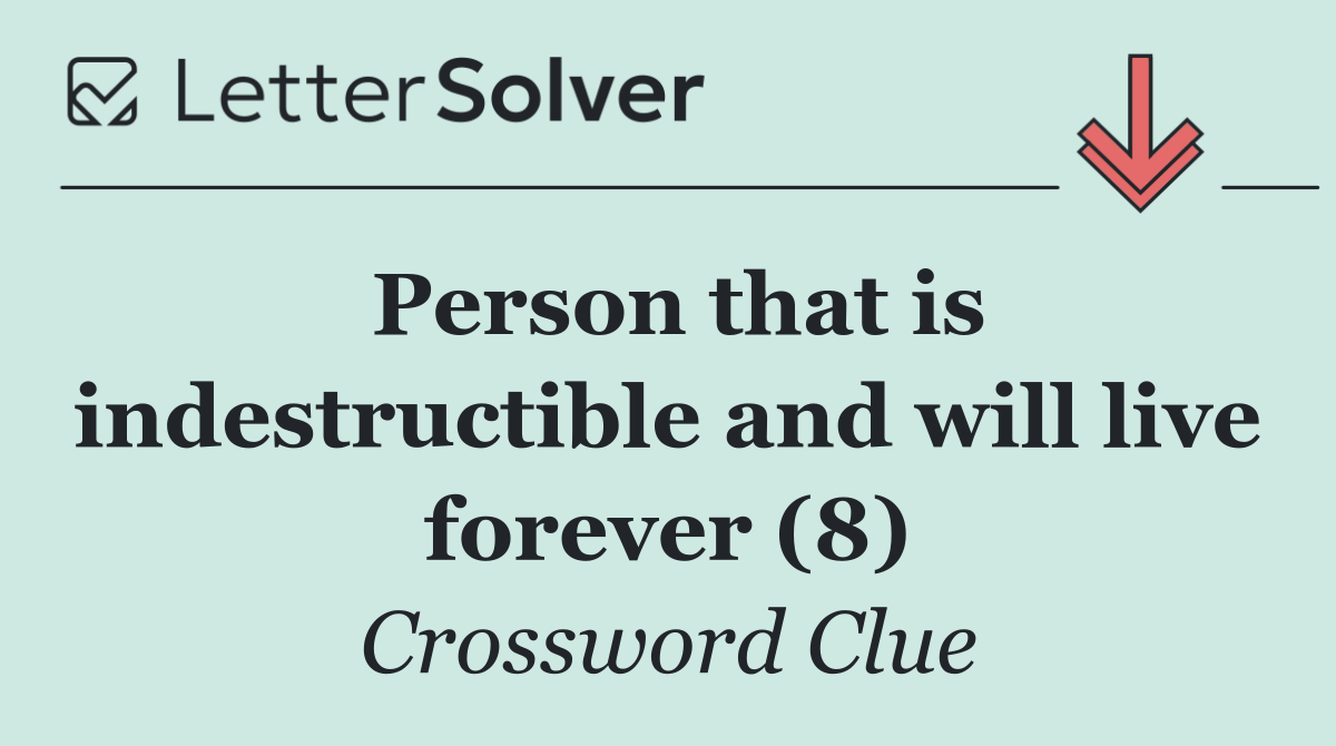 Person that is indestructible and will live forever (8)
