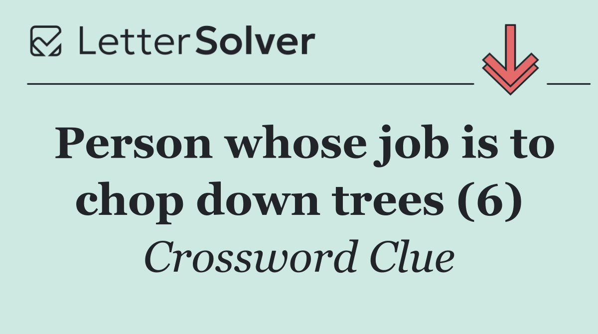 Person whose job is to chop down trees (6)