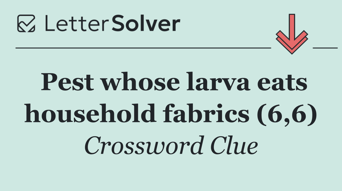 Pest whose larva eats household fabrics (6,6)