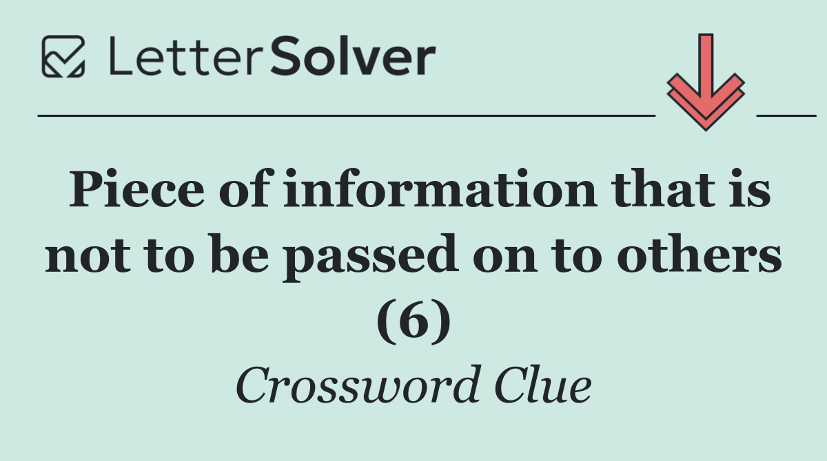 Piece of information that is not to be passed on to others (6)