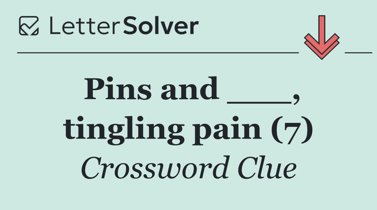 Pins and ___, tingling pain (7)