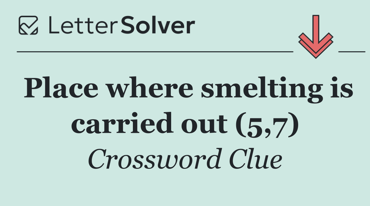 Place where smelting is carried out (5,7)