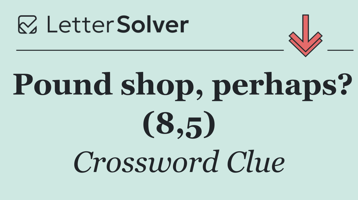 Pound shop, perhaps? (8,5)