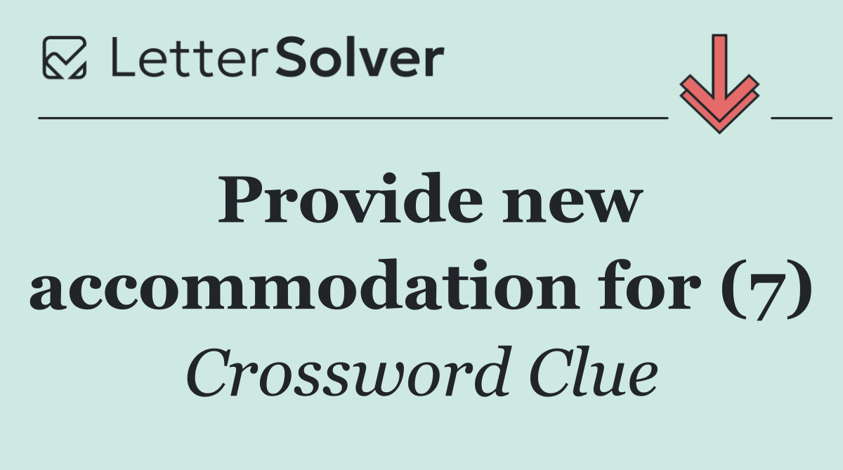 Provide new accommodation for (7)