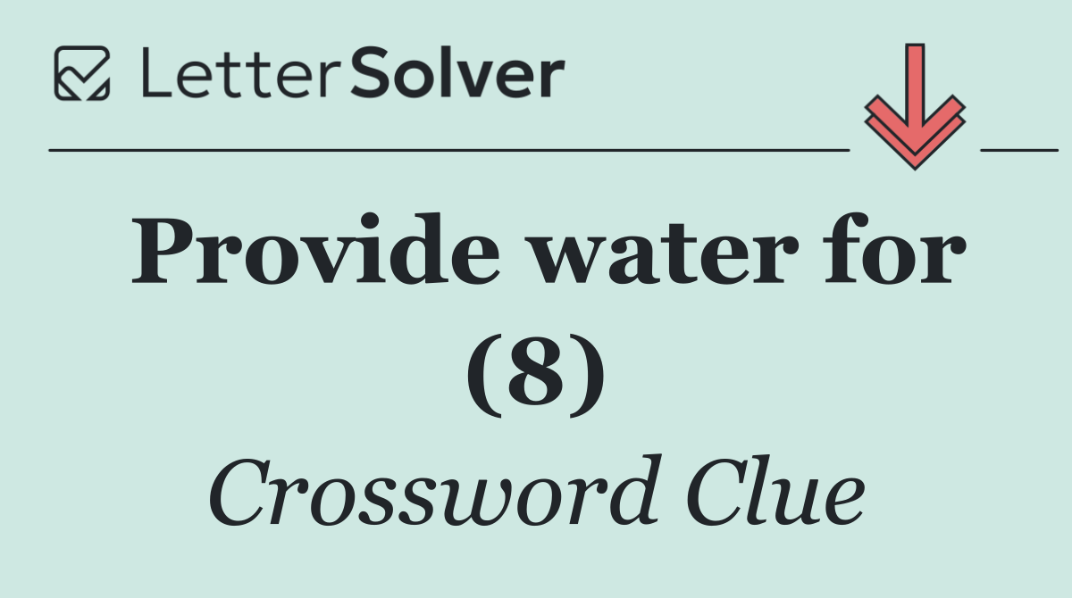 Provide water for (8)