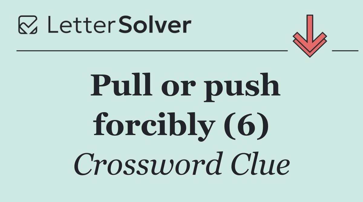Pull or push forcibly (6)