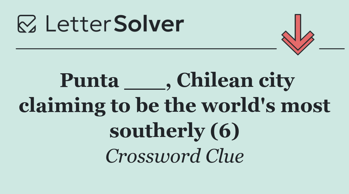 Punta ___, Chilean city claiming to be the world's most southerly (6)