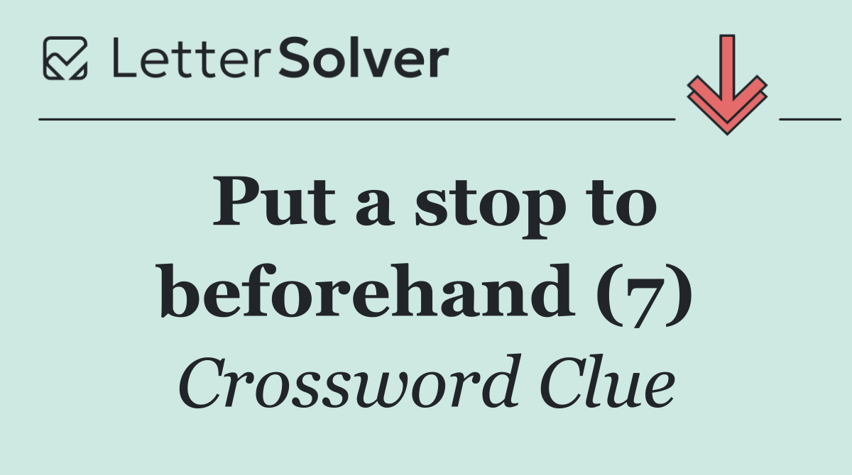 Put a stop to beforehand (7)