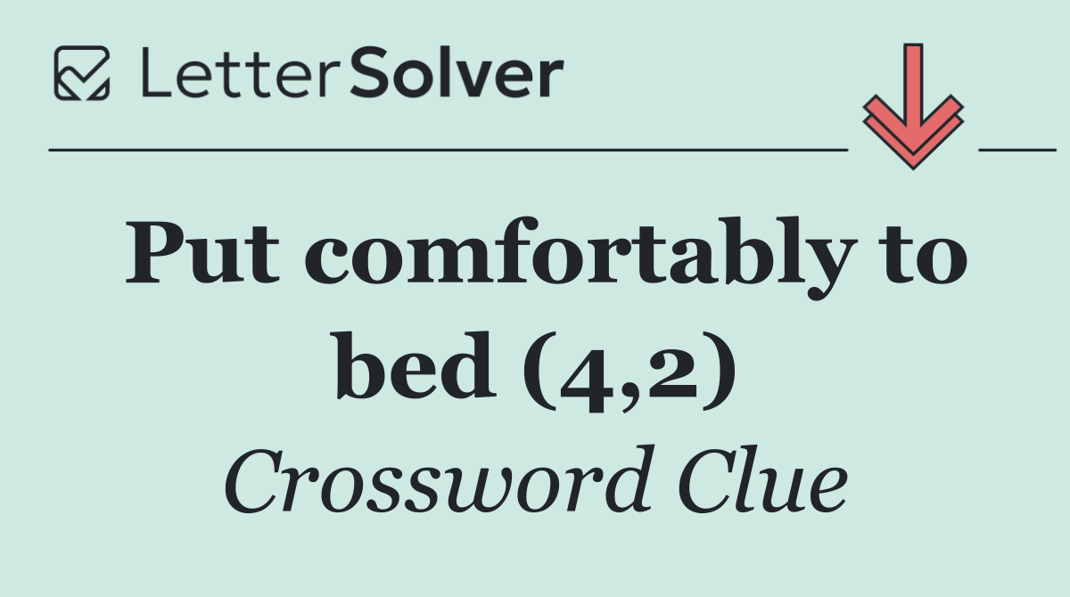 Put comfortably to bed (4,2)