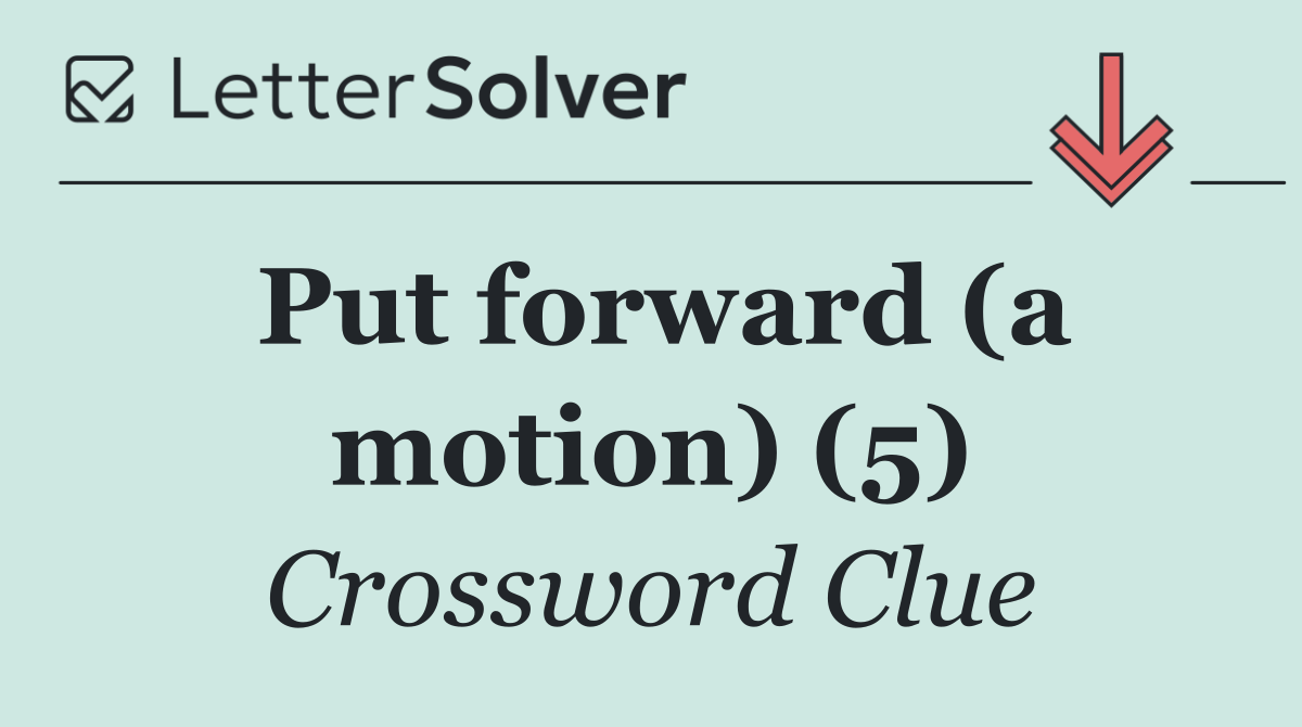 Put forward (a motion) (5)