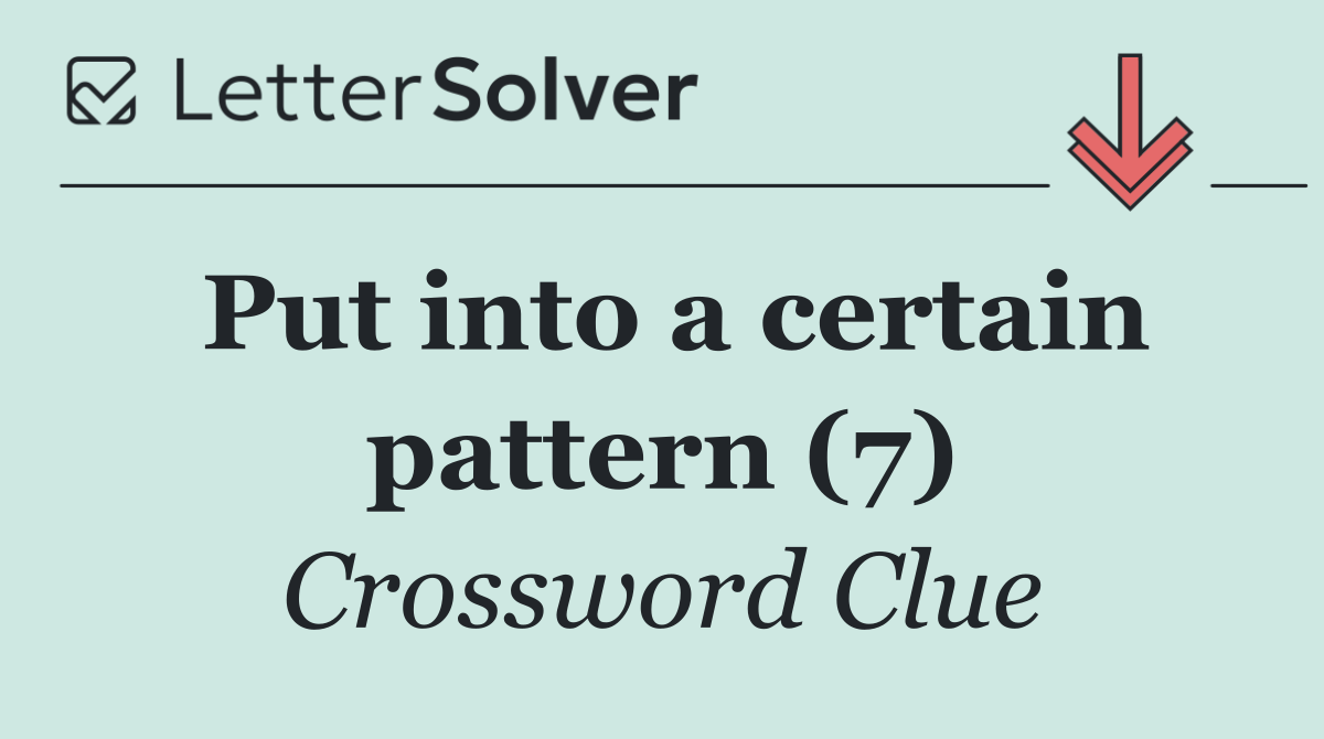 Put into a certain pattern (7)