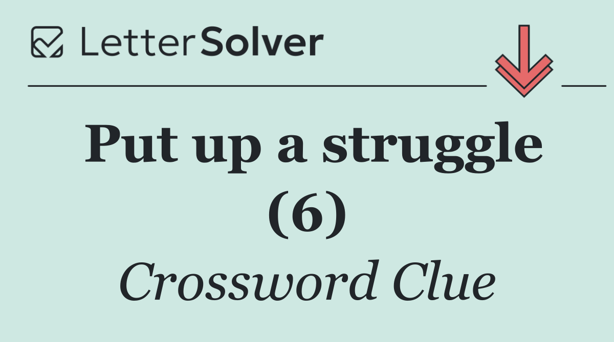 Put up a struggle (6)