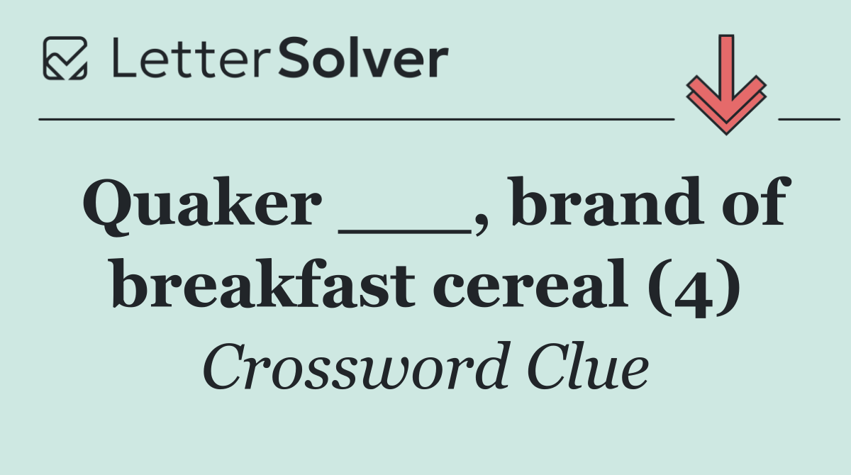 Quaker ___, brand of breakfast cereal (4)