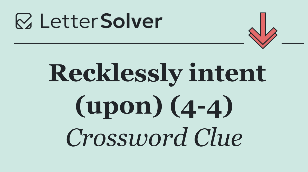 Recklessly intent (upon) (4 4)