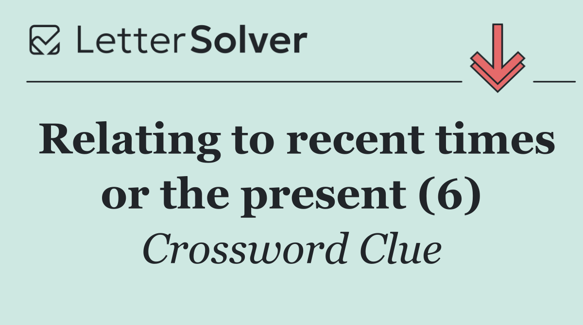 Relating to recent times or the present (6)