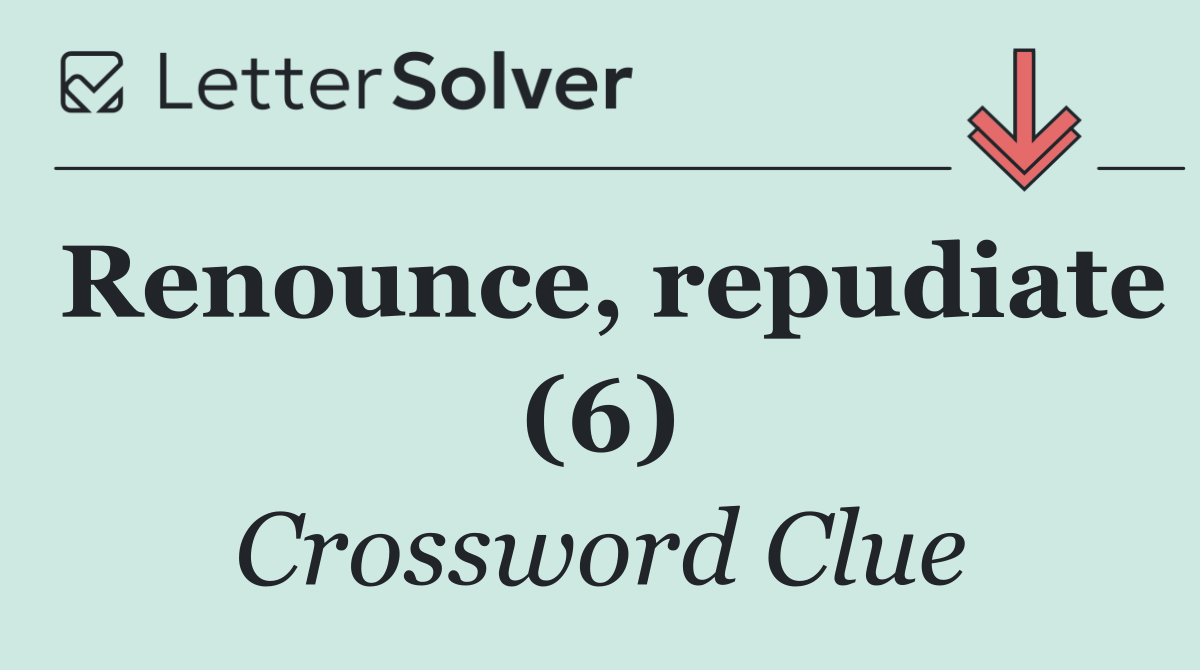 Renounce, repudiate (6)