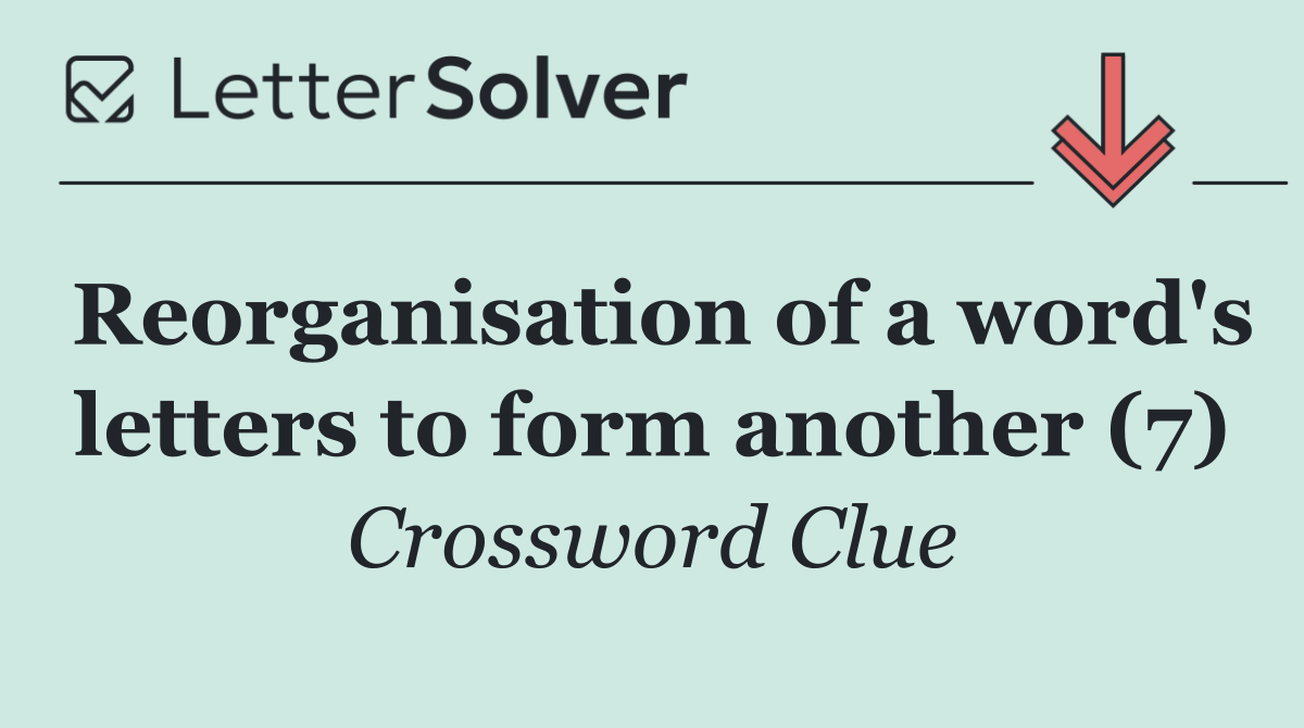 Reorganisation of a word's letters to form another (7)
