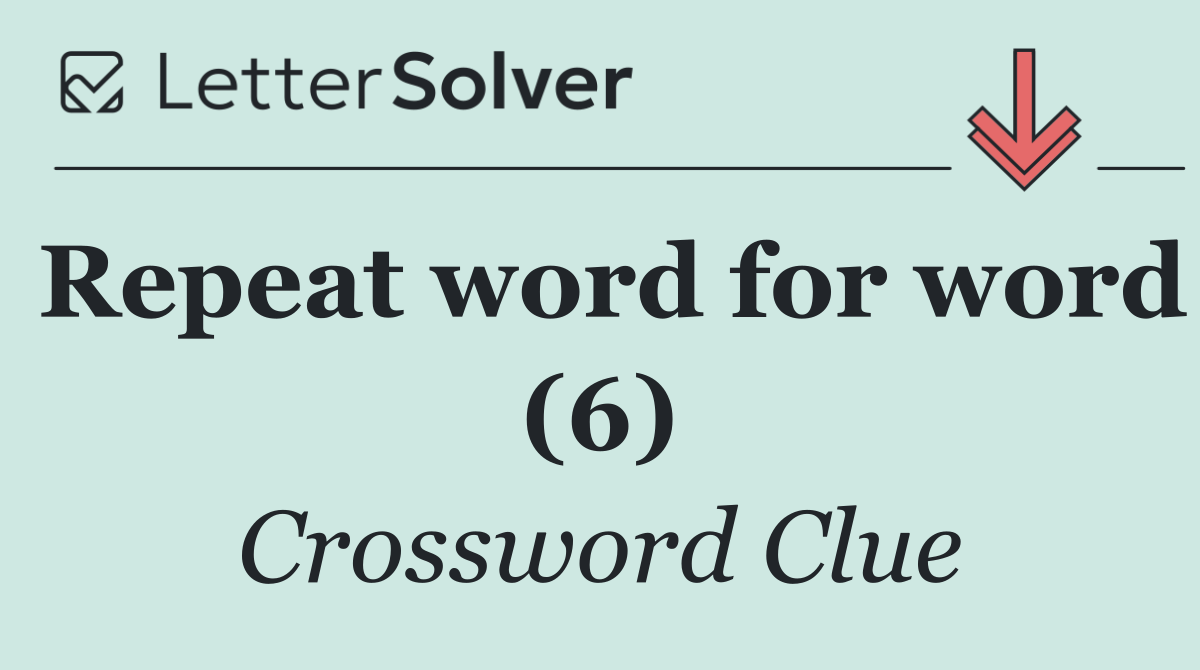 Repeat word for word (6)
