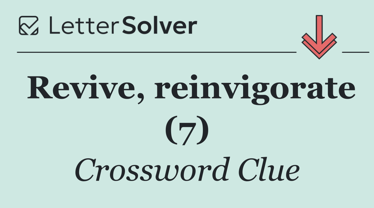 Revive, reinvigorate (7)