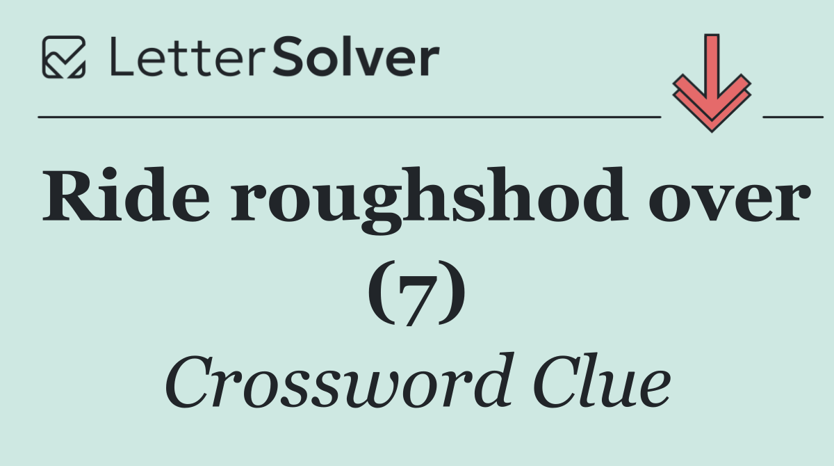 Ride roughshod over (7)