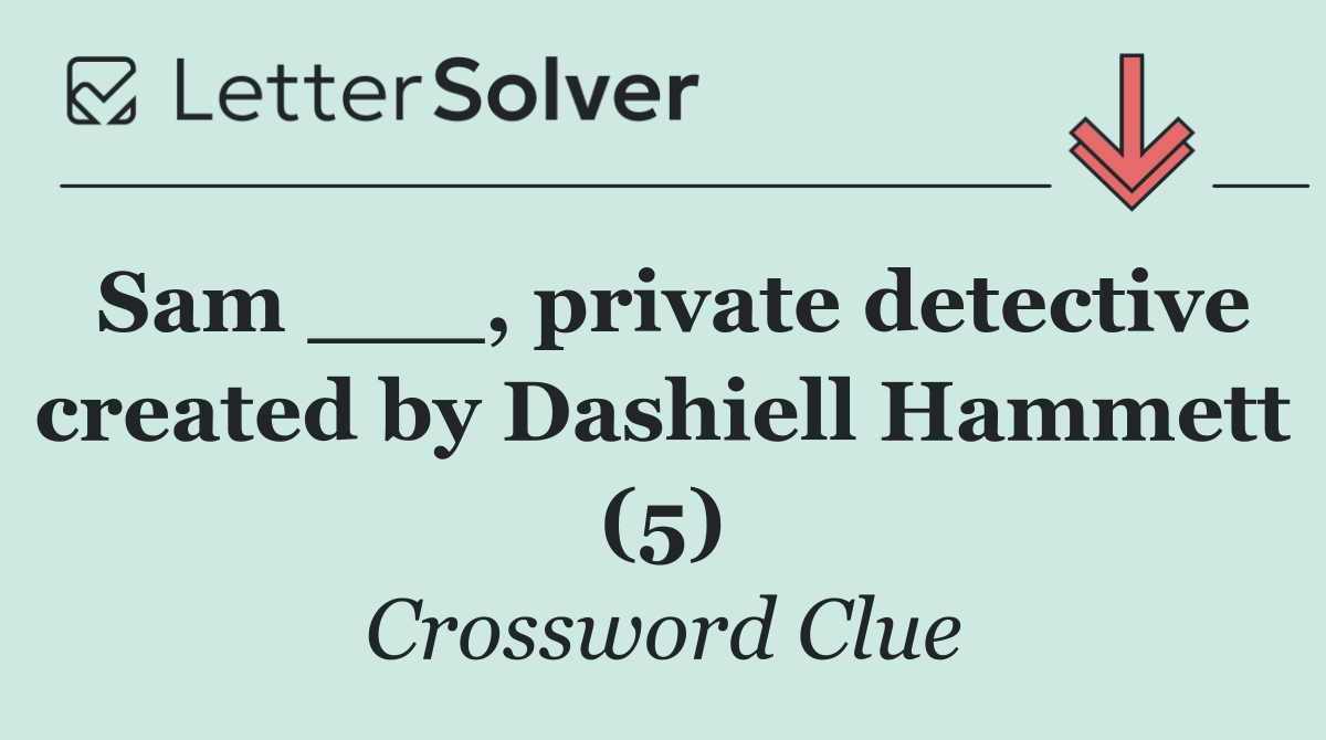 Sam ___, private detective created by Dashiell Hammett (5)