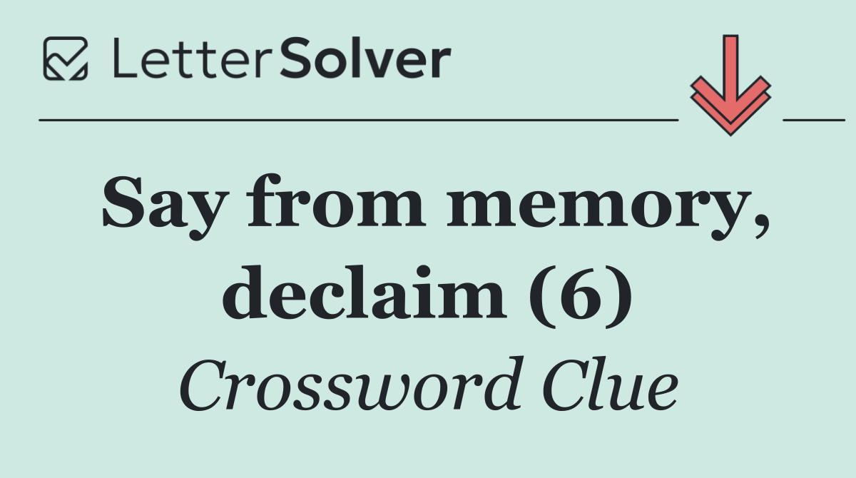 Say from memory, declaim (6)