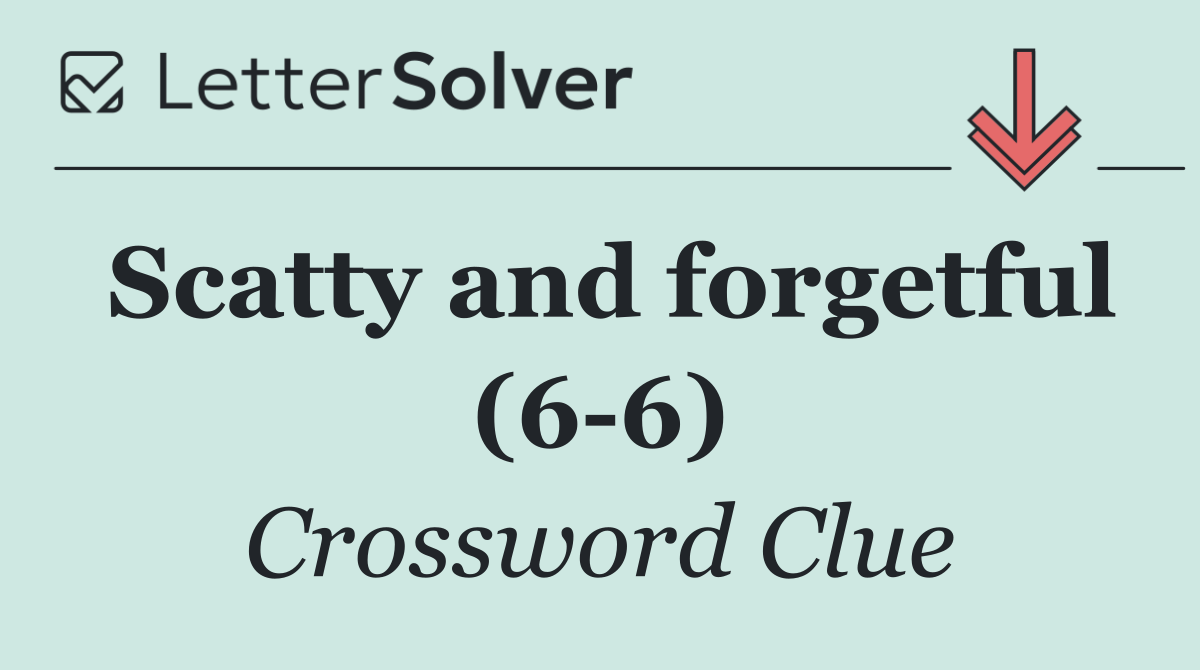 Scatty and forgetful (6 6)