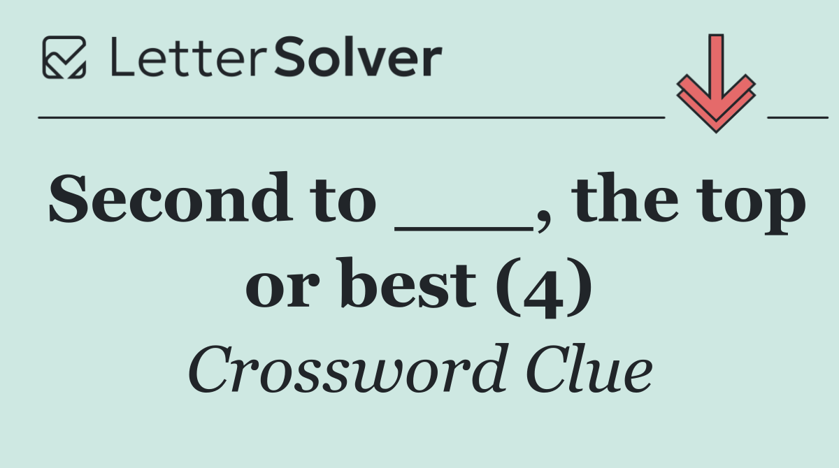 Second to ___, the top or best (4)