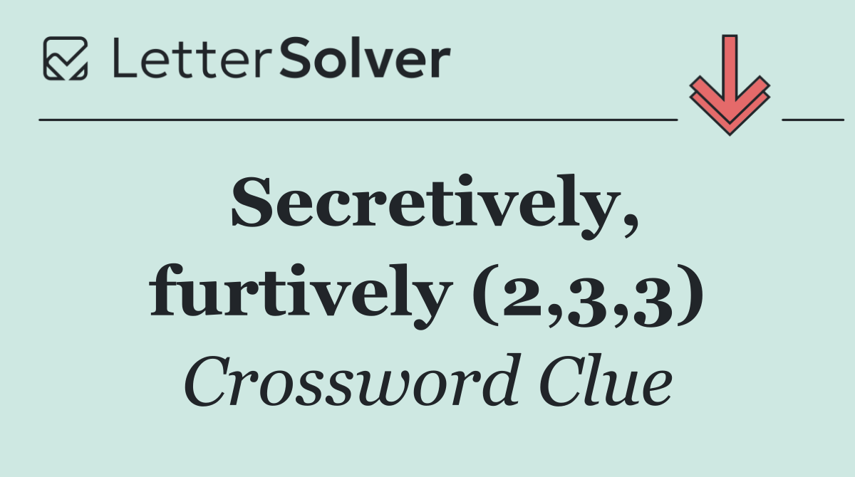Secretively, furtively (2,3,3)