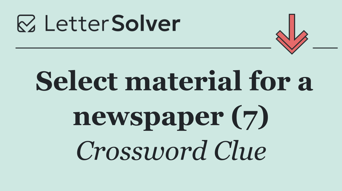 Select material for a newspaper (7)