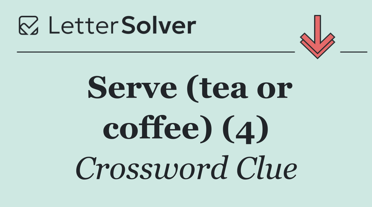 Serve (tea or coffee) (4)