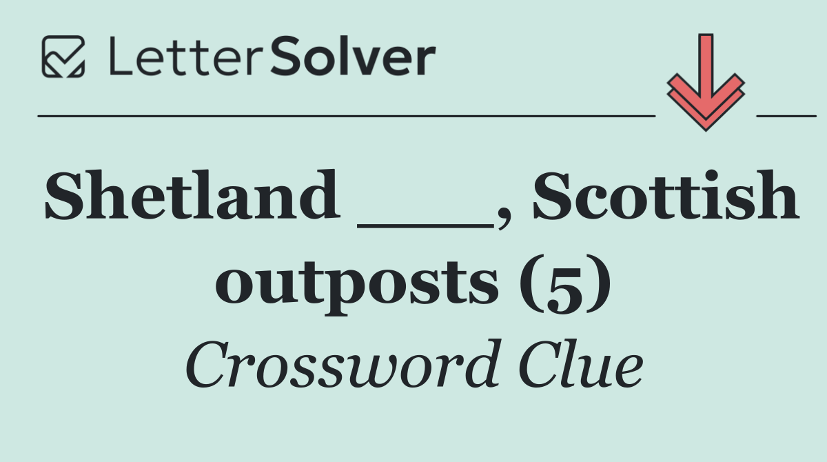 Shetland ___, Scottish outposts (5)