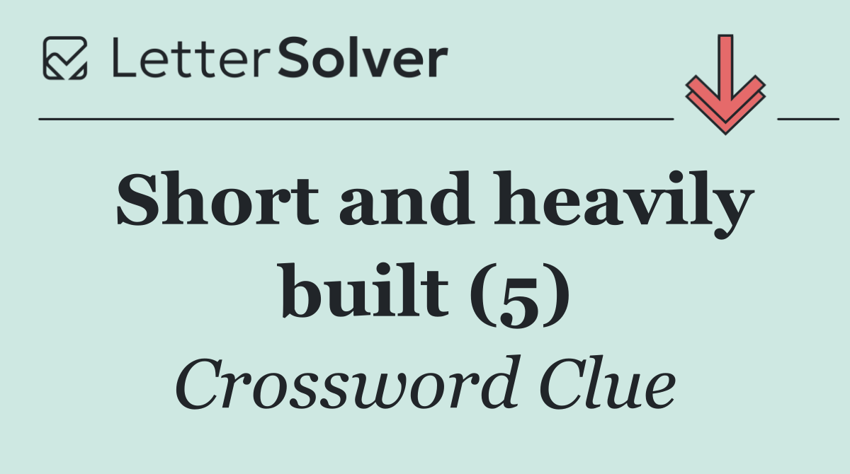 Short and heavily built (5)